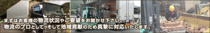 まずはお客様の物流状況やご要望をお聞かせ下さい。物流のプロとして、そして地域貢献のため真摯に対応いたします。